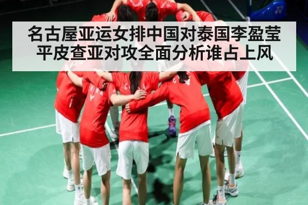 名古屋亚运女排中国对泰国李盈莹平皮查亚对攻全面分析谁占上风 - kaiyun